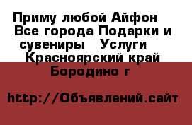 Приму любой Айфон  - Все города Подарки и сувениры » Услуги   . Красноярский край,Бородино г.